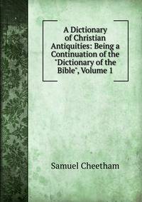 A Dictionary of Christian Antiquities: Being a Continuation of the "Dictionary of the Bible", Volume 1