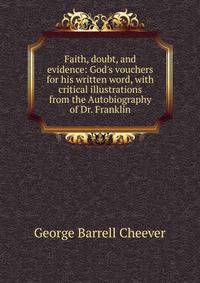 Faith, doubt, and evidence: God's vouchers for his written word, with critical illustrations from the Autobiography of Dr. Franklin