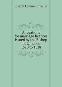 Allegations for marriage licences issued by the Bishop of London, 1520 to 1828