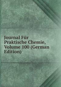 Journal Fur Praktische Chemie, Volume 100 (German Edition)