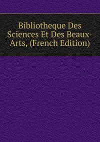 Bibliotheque Des Sciences Et Des Beaux-Arts, (French Edition)