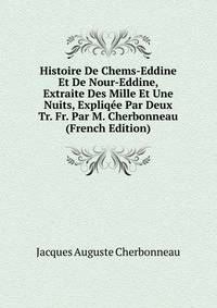 Histoire De Chems-Eddine Et De Nour-Eddine, Extraite Des Mille Et Une Nuits, Expliqee Par Deux Tr. Fr. Par M. Cherbonneau (French Edition)