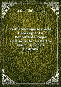 Le Plan Pangermaniste D?masqu?: Le Redoutable Pi?ge Berlinois De "La Partie Nulle." (French Edition)