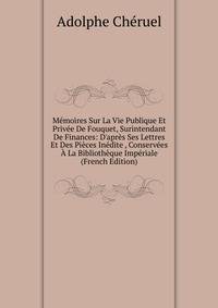 M?moires Sur La Vie Publique Et Priv?e De Fouquet, Surintendant De Finances: D'apr?s Ses Lettres Et Des Pi?ces In?dite , Conserv?es ? La Biblioth?que Imp?riale (French Edition)