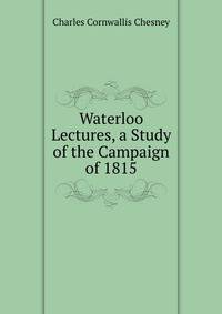 Waterloo Lectures, a Study of the Campaign of 1815