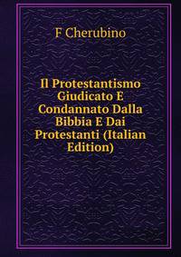 Il Protestantismo Giudicato E Condannato Dalla Bibbia E Dai Protestanti (Italian Edition)