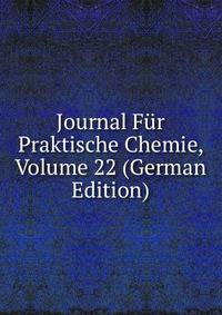 Journal Fur Praktische Chemie, Volume 22 (German Edition)