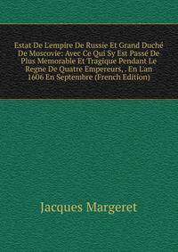 Estat De L'empire De Russie Et Grand Duch? De Moscovie: Avec Ce Qui Sy Est Pass? De Plus Memorable Et Tragique Pendant Le Regne De Quatre Empereurs, . En L'an 1606 En Septembre (French Edition)