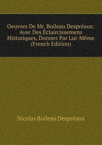 Oeuvres De Mr. Boileau Despreaux: Avec Des Eclaircissemens Historiques, Donnez Par Lui-Meme (French Edition)