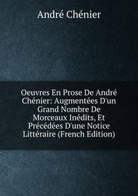Oeuvres En Prose De Andr? Ch?nier: Augment?es D'un Grand Nombre De Morceaux In?dits, Et Pr?c?d?es D'une Notice Litt?raire (French Edition)