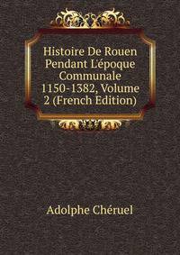 Histoire De Rouen Pendant L'?poque Communale 1150-1382, Volume 2 (French Edition)