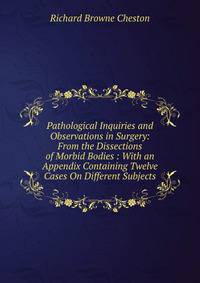 Pathological Inquiries and Observations in Surgery: From the Dissections of Morbid Bodies : With an Appendix Containing Twelve Cases On Different Subjects
