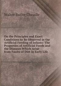 On the Principles and Exact Conditions to Be Observed in the Artificial Feeding of Infants: The Properties of Artificial Foods and the Diseases Which Arise from Faults of Diet in Early Life .