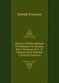 Histoire Philosophique Et Politique De Russie, Par J. Esneaux Et L. E. Chennechot, Volume 1 (French Edition)