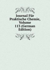 Journal Fur Praktische Chemie, Volume 113 (German Edition)