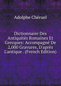 Dictionnaire Des Antiquit?s Romaines Et Grecques: Accompagn? De 2,000 Gravures, D'apr?s L'antique . (French Edition)