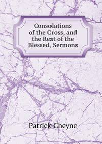 Consolations of the Cross, and the Rest of the Blessed, Sermons
