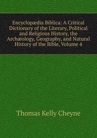 Encyclop?dia Biblica: A Critical Dictionary of the Literary, Political and Religious History, the Arch?ology, Geography, and Natural History of the Bible, Volume 4