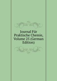 Journal Fur Praktische Chemie, Volume 25 (German Edition)