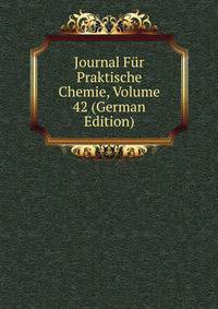 Journal Fur Praktische Chemie, Volume 42 (German Edition)