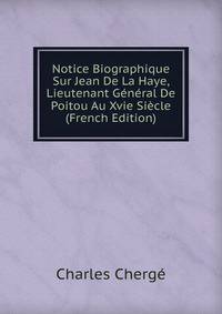 Notice Biographique Sur Jean De La Haye, Lieutenant General De Poitou Au Xvie Siecle (French Edition)