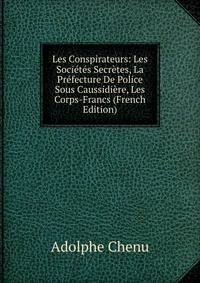 Les Conspirateurs: Les Societes Secretes, La Prefecture De Police Sous Caussidiere, Les Corps-Francs (French Edition)