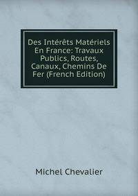 Des Interets Materiels En France: Travaux Publics, Routes, Canaux, Chemins De Fer (French Edition)