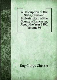 A Description of the State, Civil and Ecclesiastical, of the County of Lancaster, About the Year 1590, Volume 96