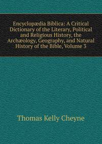 Encyclop?dia Biblica: A Critical Dictionary of the Literary, Political and Religious History, the Arch?ology, Geography, and Natural History of the Bible, Volume 3