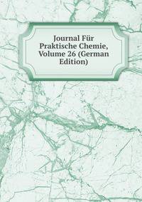 Journal Fur Praktische Chemie, Volume 26 (German Edition)