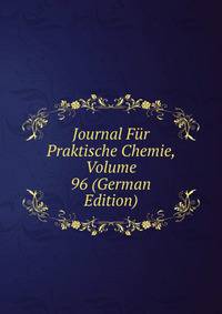 Journal Fur Praktische Chemie, Volume 96 (German Edition)