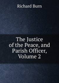 The Justice of the Peace, and Parish Officer, Volume 2