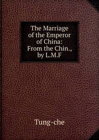 The Marriage of the Emperor of China: From the Chin., by L.M.F.