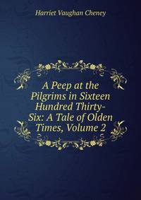 A Peep at the Pilgrims in Sixteen Hundred Thirty-Six: A Tale of Olden Times, Volume 2