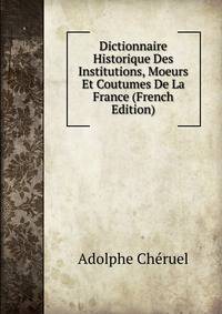 Dictionnaire Historique Des Institutions, Moeurs Et Coutumes De La France (French Edition)