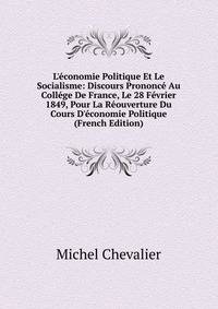 L'?conomie Politique Et Le Socialisme: Discours Prononc? Au Coll?ge De France, Le 28 F?vrier 1849, Pour La R?ouverture Du Cours D'?conomie Politique (French Edition)