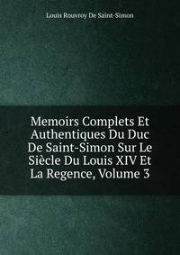 Memoirs Complets Et Authentiques Du Duc De Saint-Simon Sur Le Siecle Du Louis XIV Et La Regence, Volume 3