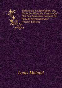 Theatre De La Revolution: Ou, Choix De Pieces De Theatre Qui Ont Fait Sensation Pendant La Periode Revolutionnaire (French Edition)