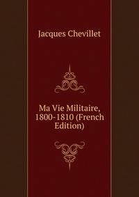 Ma Vie Militaire, 1800-1810 (French Edition)