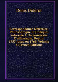 Correspondance Litt?raire, Philosophique Et Critique: Adress?e ? Un Souverain D'allemagne, Depuis 1753 Jusqu'en 1769, Volume 4 (French Edition)