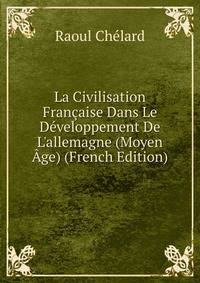 La Civilisation Fran?aise Dans Le D?veloppement De L'allemagne (Moyen ?ge) (French Edition)