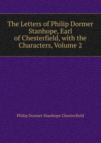 The Letters of Philip Dormer Stanhope, Earl of Chesterfield, with the Characters, Volume 2