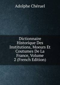 Dictionnaire Historique Des Institutions, Moeurs Et Coutumes De La France, Volume 2 (French Edition)