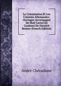 La Colonisation Et Les Colonies Allemandes: Ouvrages Accompagne De Huit Cartes En Couleurs De Dietrich Reimer (French Edition)