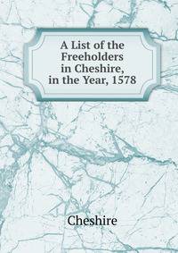 A List of the Freeholders in Cheshire, in the Year, 1578