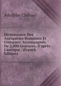 Dictionnaire Des Antiquities Romaines Et Grecques: Accompagn?s De 2,000 Gravures, D'apr?s L'antique . (French Edition)