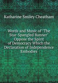 Words and Music of "The Star-Spangled Banner" Oppose the Spirit of Democracy Which the Declaration of Independence Embodies