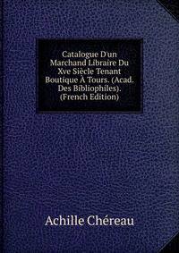 Catalogue D'un Marchand Libraire Du Xve Si?cle Tenant Boutique ? Tours. (Acad. Des Bibliophiles). (French Edition)
