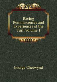 Racing Reminiscences and Experiences of the Turf, Volume 1