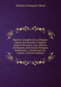 Histoire Compl?te De La Pologne: Depuis Ses Premi?res Origines Jusqu'? Nos Jours; Lois, Moeurs, Institutions, ?tat Social, Politique, Intellectuel, . Commercial, Etc, Volume 2 (French Edition)